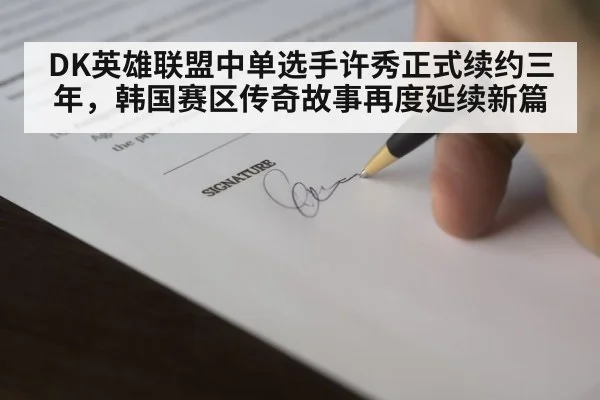 DK英雄联盟中单选手许秀正式续约三年，韩国赛区传奇故事再度延续新篇