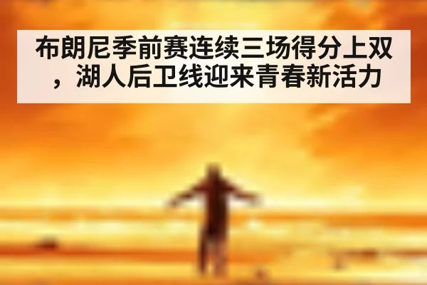布朗尼季前赛连续三场得分上双,湖人后卫线迎来青春新活力