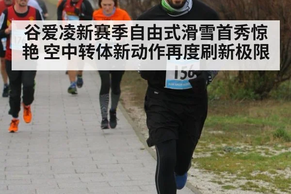 谷爱凌新赛季自由式滑雪首秀惊艳 空中转体新动作再度刷新极限