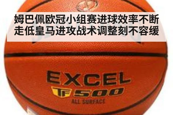 姆巴佩欧冠小组赛进球效率不断走低皇马进攻战术调整刻不容缓