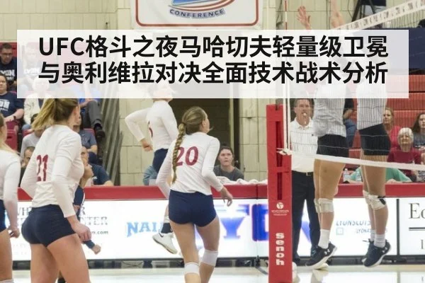 UFC格斗之夜马哈切夫轻量级卫冕与奥利维拉对决全面技术战术分析
